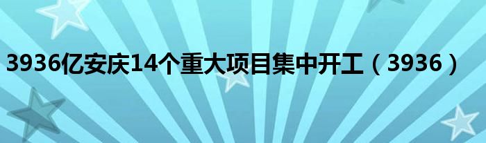 3936億安慶14個(gè)重大項(xiàng)目集中開(kāi)工（3936）