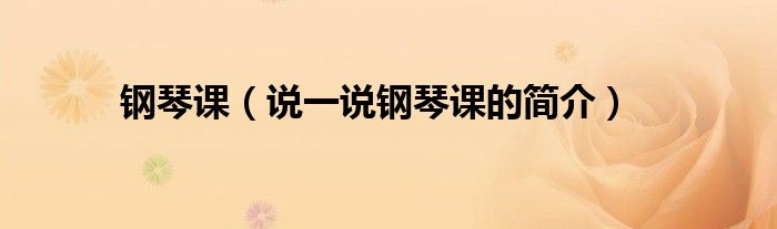 鋼琴課（說一說鋼琴課的簡介）