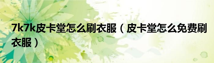 7k7k皮卡堂怎么刷衣服（皮卡堂怎么免費(fèi)刷衣服）