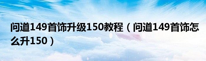 問道149首飾升級150教程（問道149首飾怎么升150）