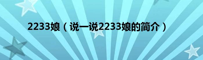 2233娘（說一說2233娘的簡介）