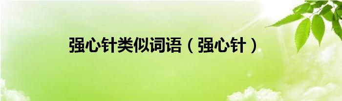 強(qiáng)心針類似詞語(yǔ)（強(qiáng)心針）