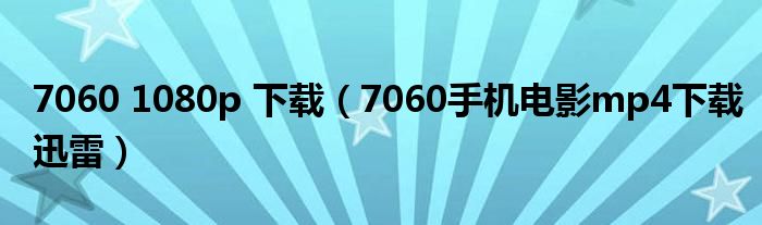7060 1080p 下載（7060手機(jī)電影mp4下載迅雷）