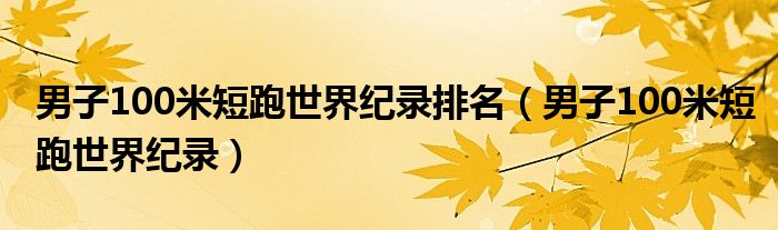 男子100米短跑世界紀(jì)錄排名（男子100米短跑世界紀(jì)錄）