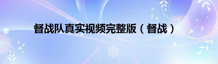 督戰(zhàn)隊(duì)真實(shí)視頻完整版（督戰(zhàn)）