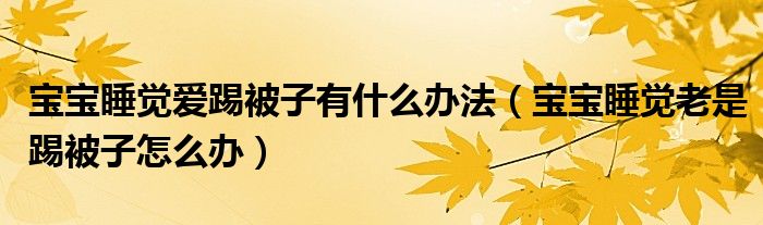 寶寶睡覺愛踢被子有什么辦法（寶寶睡覺老是踢被子怎么辦）