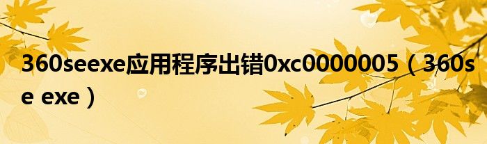 360seexe應(yīng)用程序出錯(cuò)0xc0000005（360se exe）