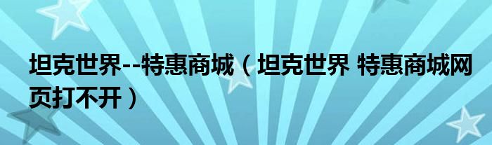 坦克世界--特惠商城（坦克世界 特惠商城網(wǎng)頁(yè)打不開）