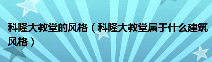科隆大教堂的風(fēng)格（科隆大教堂屬于什么建筑風(fēng)格）