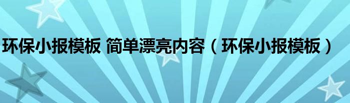 環(huán)保小報(bào)模板 簡單漂亮內(nèi)容（環(huán)保小報(bào)模板）