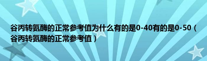 谷丙轉(zhuǎn)氨酶的正常參考值為什么有的是0-40有的是0-50（谷丙轉(zhuǎn)氨酶的正常參考值）