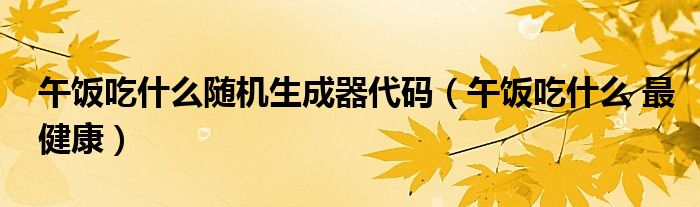 午飯吃什么隨機(jī)生成器代碼（午飯吃什么 最健康）