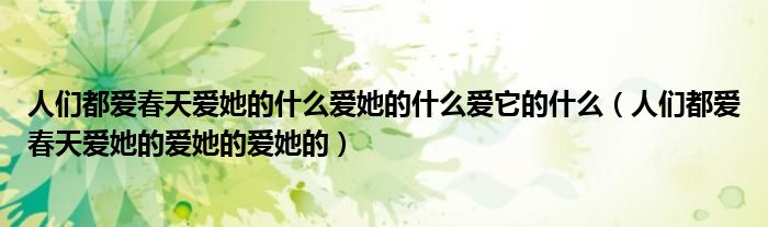 人們都愛春天愛她的什么愛她的什么愛它的什么（人們都愛春天愛她的愛她的愛她的）