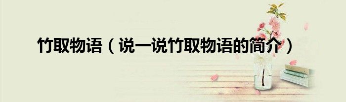竹取物語（說一說竹取物語的簡介）