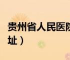 貴州省人民醫(yī)院地址電話（貴州省人民醫(yī)院地址）