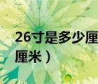 26寸是多少厘米行李箱長(zhǎng)寬高（26寸是多少厘米）