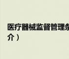 醫(yī)療器械監(jiān)督管理?xiàng)l例（說(shuō)一說(shuō)醫(yī)療器械監(jiān)督管理?xiàng)l例的簡(jiǎn)介）