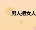 男人把女人當(dāng)男人（是男人就把她）