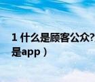 1 什么是顧客公眾?企業(yè)組織應(yīng)如何協(xié)調(diào)顧客關(guān)系?（1 什么是app）
