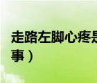 走路左腳心疼是怎么回事（左腳心疼是怎么回事）