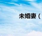 未婚妻（說一說未婚妻的簡介）