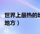 世界上最熱的地方是哪個(gè)國(guó)家（世界上最熱的地方）