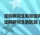定向研究生和非定向研究生的區(qū)別是什么（定向研究生和非定向研究生的區(qū)別）