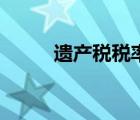 遺產(chǎn)稅稅率怎么算（遺產(chǎn)稅稅率）