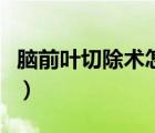 腦前葉切除術(shù)怎么做的（腦前葉切除術(shù)怎么做）