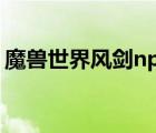 魔獸世界風(fēng)劍npc在哪（wow風(fēng)劍任務(wù)流程）