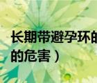 長期帶避孕環(huán)的危害和副作用（長期帶避孕環(huán)的危害）