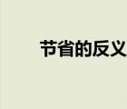 節(jié)省的反義詞是啥（節(jié)省的反義詞）