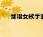 翻唱女歌手誰唱得好聽（翻唱女歌手）