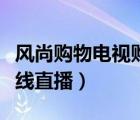 風(fēng)尚購(gòu)物電視購(gòu)物在線（風(fēng)尚購(gòu)物電視購(gòu)物在線直播）