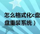 怎么格式化c盤重裝系統(tǒng)win10（怎么格式化c盤重裝系統(tǒng)）