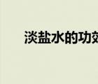 淡鹽水的功效與作用（淡鹽水的功效）