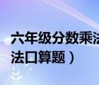 六年級分數(shù)乘法口算題可打印（六年級分數(shù)乘法口算題）
