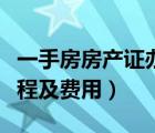 一手房房產(chǎn)證辦理流程及費(fèi)用（房產(chǎn)證辦理流程及費(fèi)用）