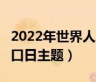 2022年世界人口日主題（2021年7 11世界人口日主題）