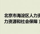 北京市海淀區(qū)人力資源和社會(huì)保障局地址（北京市海淀區(qū)人力資源和社會(huì)保障）