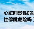 心臟間歇性的狂跳幾下是什么情況（心臟間歇性停跳危險(xiǎn)嗎）