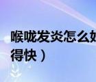 喉嚨發(fā)炎怎么好得快不吃藥（喉嚨發(fā)炎怎么好得快）