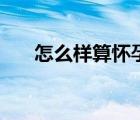 怎么樣算懷孕天數(shù)（怎么算懷孕天數(shù)）