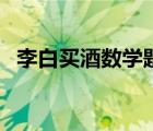 李白買酒數(shù)學(xué)題的目標(biāo)（李白買酒數(shù)學(xué)題）