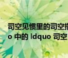司空見(jiàn)慣里的司空指的是什么意思（ldquo 司空見(jiàn)慣 rdquo 中的 ldquo 司空 rdquo 指誰(shuí)）