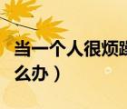 當(dāng)一個(gè)人很煩躁的時(shí)候怎么辦（煩躁的時(shí)候怎么辦）