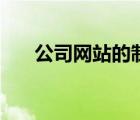 公司網(wǎng)站的制作（公司網(wǎng)站制作流程）