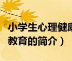 小學(xué)生心理健康教育（說(shuō)一說(shuō)小學(xué)生心理健康教育的簡(jiǎn)介）