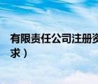 有限責(zé)任公司注冊(cè)資金要求多少（有限責(zé)任公司注冊(cè)資金要求）