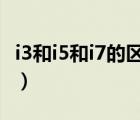 i3和i5和i7的區(qū)別有多大（i3 i5 i7有什么區(qū)別）